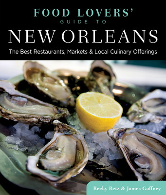 Food Lovers' Guide To(r) New Orleans: The Best Restaurants, Markets & Local Culinary Offerings - Retz, Becky, and Gaffney, James