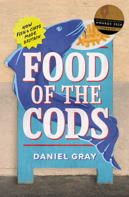 Food of the Cods: How Fish and Chips Made Britain - Gray, Daniel