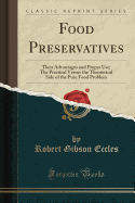 Food Preservatives: Their Advantages and Proper Use; The Practical Versus the Theoretical Side of the Pure Food Problem (Classic Reprint)