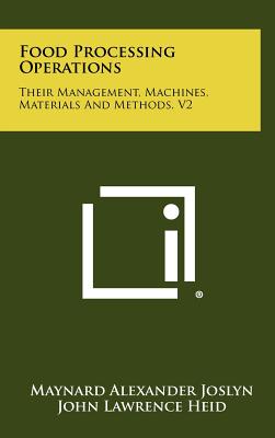 Food Processing Operations: Their Management, Machines, Materials And Methods, V2 - Joslyn, Maynard Alexander, and Heid, John Lawrence