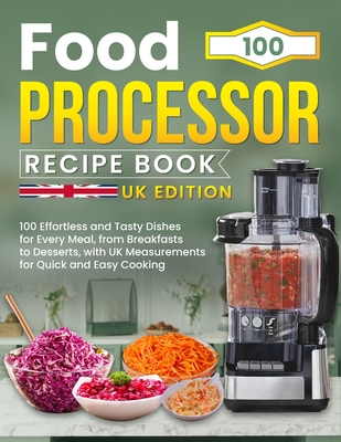 Food Processor Recipe Book UK Edition: 100 Effortless and Tasty Dishes for Every Meal, from Breakfasts to Desserts, with UK Measurements for Quick and Easy Cooking - T Salazar, Ashley
