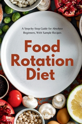 Food Rotation Diet: A Step-by-Step Guide for Absolute Beginners, With Sample Recipes - Ackerberg, Bruce