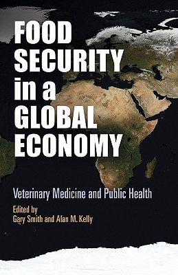 Food Security in a Global Economy: Veterinary Medicine and Public Health - Smith, Gary, Professor (Editor), and Kelly, Alan M (Editor)