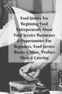 Food Stories for Beginning Food Entrepreneurs about Food Service Businesses & Opportunities for Beginners, Food Service Business Ideas, Product Ideas & Catering