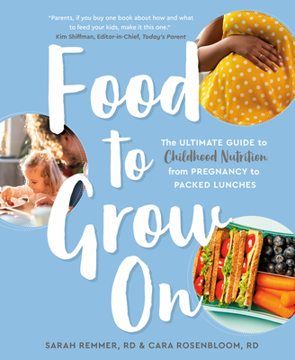 Food to Grow On: The Ultimate Guide to Childhood Nutrition-- From Pregnancy to Packed Lunches - Remmer, Sarah, and Rosenbloom, Cara