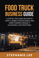 Food Truck Business Guide For Beginners: A STEP BY STEP GUIDE ON HOW TO START A MOBILE\sFOOD BUSINESS AND WORK TOWARDS MAKING IT SUSTAINABLE AND PROFITABLE