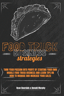 Food Truck Business Strategies: Turn Your Passion Into Profit By Starting Your Own Mobile Food Truck Business And Learn Tips On How To Manage And Increase Your Sales.