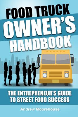 Food Truck Owner's Handbook - The Entrepreneur's Guide to Street Food Success - Moorehouse, Andrew