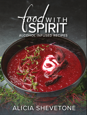 Food with Spirit: Alcohol-Infused Recipes - Shevetone, Alicia