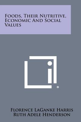 Foods, Their Nutritive, Economic and Social Values - Harris, Florence Laganke, and Henderson, Ruth Adele