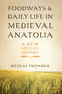 Foodways and Daily Life in Medieval Anatolia: A New Social History