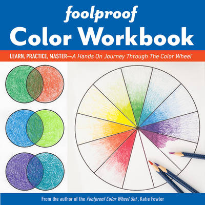 Foolproof Color Workbook: Learn, Practice, Master; A Hands-On Journey Through the Color Wheel - Fowler, Katie