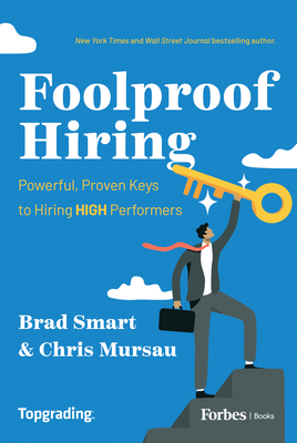 Foolproof Hiring: Powerful, Proven Keys to Hiring High Performers - Smart, Brad, and Mursau, Chris