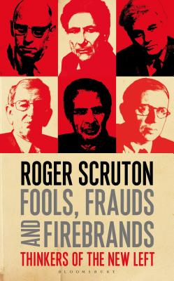 Fools, Frauds and Firebrands: Thinkers of the New Left - Scruton, Roger, Sir