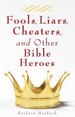 Fools, Liars, Cheaters, and Other Bible Heroes - Hosbach, Barbara