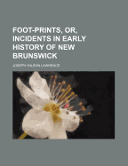 Foot-Prints, Or, Incidents in Early History of New Brunswick