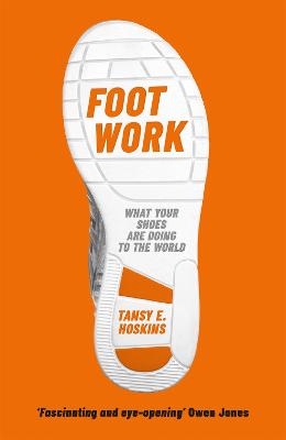 Foot Work: What Your Shoes Are Doing to the World - Hoskins, Tansy E.