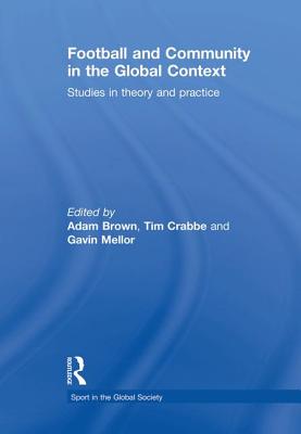 Football and Community in the Global Context: Studies in Theory and Practice - Brown, Adam (Editor), and Crabbe, Tim (Editor), and Mellor, Gavin (Editor)