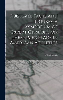Football Facts and Figures. A Symposium of Expert Opinions on the Game's Place in American Athletics - Camp, Walter 1859-1925 (Creator)