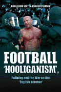 Football 'Hooliganism': Policing and the War on the 'English Disease' - Stott, Clifford, and Pearson, Geoff
