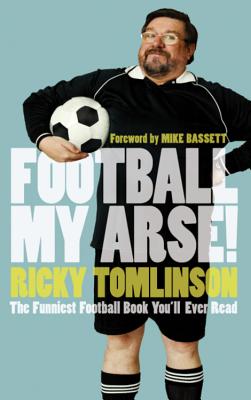 Football My Arse!: The Funniest Football Book You'll Ever Read - Tomlinson, Ricky, and Bassett, Mike (Foreword by)