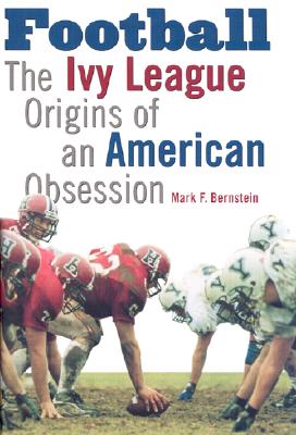 Football: The Ivy League Origins of an American Obsession - Bernstein, Mark F