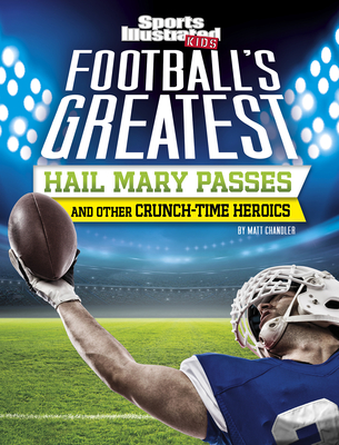 Football's Greatest Hail Mary Passes and Other Crunch-Time Heroics - Chandler, Matt