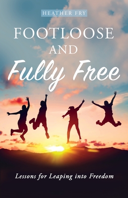 Footloose and Fully Free: Lessons for Leaping into Freedom - Fry, Heather