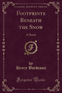 Footprints Beneath the Snow: A Novel (Classic Reprint)
