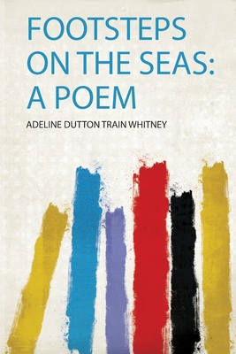 Footsteps on the Seas: a Poem - Whitney, Adeline Dutton Train