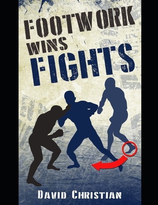 Footwork Wins Fights: The Footwork of Boxing, Kickboxing, Martial Arts & MMA - Christian, David