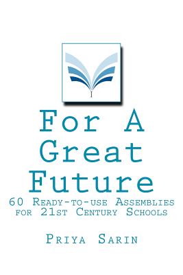 For a Great Future: 60 Ready-To-Use Assemblies for 21st Century Schools - Sarin, Priya