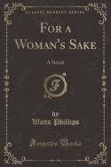 For a Woman's Sake: A Novel (Classic Reprint)