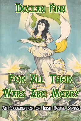 For All Their Wars are Merry: An Examination of Irish Rebel Songs - Konecsni, John, and Finn, Declan