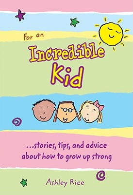 For an Incredible Kid: --Stories, Tips, and Advice about How to Grow Up Strong - Rice, Ashley