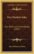 For Charlie's Sake: And Other Lyrics and Ballads (1901)