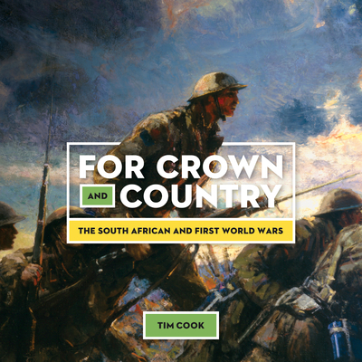 For Crown and Country: The South African and First World Wars - Cook, Tim, Dr.