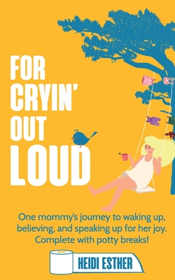 For Cryin' Out Loud: One mommy's journey to waking up, believing, and speaking up for her joy. Complete with potty breaks! - Esther, Heidi, and Keka, Gentiana (Cover design by), and Moore, Sarah D (Editor)