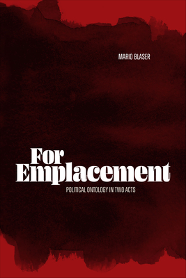 For Emplacement: Political Ontology in Two Acts - Blaser, Mario