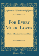 For Every Music Lover: A Series of Practical Essays on Music (Classic Reprint)