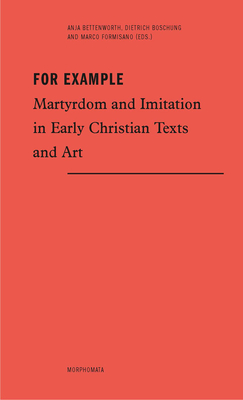 For Example: Martyrdom and Imitation in Early Christian Texts and Art - Bettenworth, Anja (Editor), and Boschung, Dietrich (Editor), and Formisano, Marco (Editor)