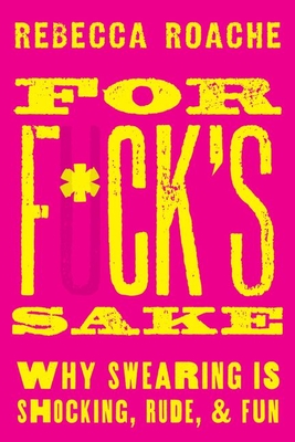 For F*ck's Sake: Why Swearing Is Shocking, Rude, and Fun - Roache, Rebecca