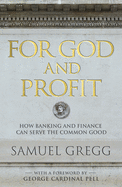 For God and Profit How Banking and Finance Can Serve the Common Good