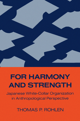 For Harmony and Strength: Japanese White-Collar Organization in Anthropological Perspective Volume 9 - Rohlen, Thomas P