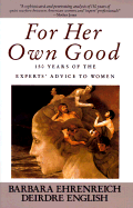 For Her Own Good: 150 Years of the Experts' Advice to Women - Ehrenreich, Barbara, and English, Deirdre
