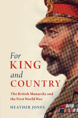 For King and Country: The British Monarchy and the First World War - Jones, Heather