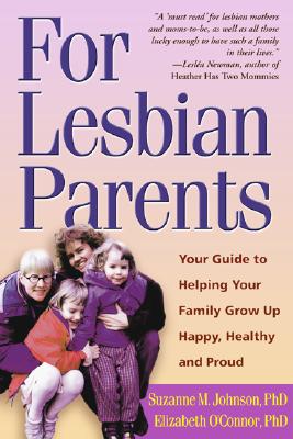 For Lesbian Parents: Your Guide to Helping Your Family Grow Up Happy, Healthy, and Proud - Johnson, Suzanne M, PhD, and O'Connor, Elizabeth, PhD