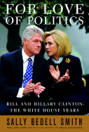 For Love of Politics: Bill and Hillary Clinton: The White House Years - Smith, Sally Bedell