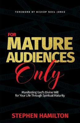 For Mature Audiences Only: Manifesting God's Divine Will for Your Life Through Spiritual Maturity - Hamilton, Stephen, and Jones, Noel (Foreword by)