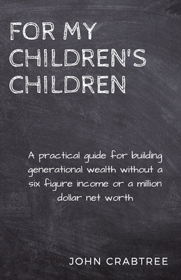 For My Children's Children: A practical guide for building generational wealth - Crabtree, John